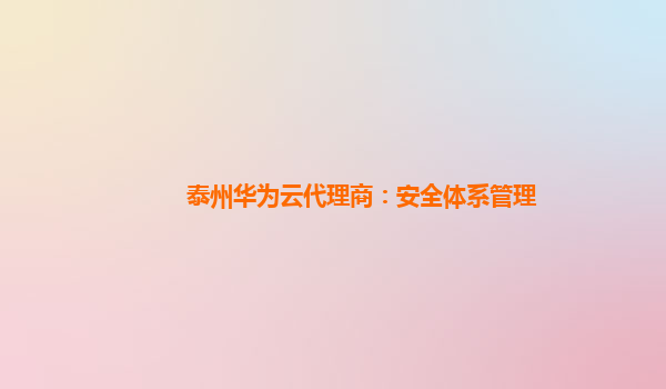 泰州华为云代理商：安全体系管理