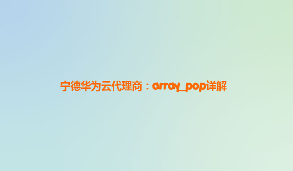 宁德华为云代理商：array_pop详解