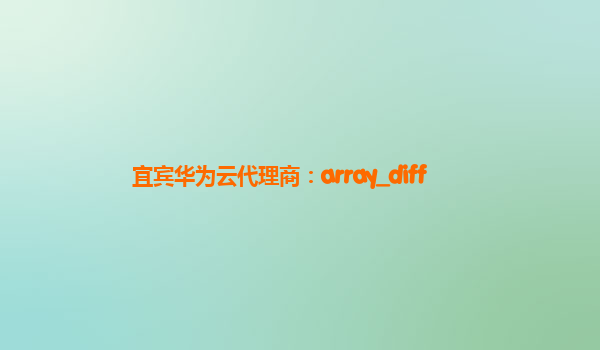 宜宾华为云代理商：array_diff