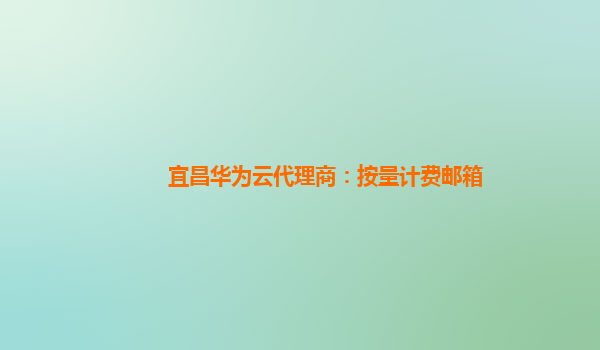 宜昌华为云代理商：按量计费邮箱