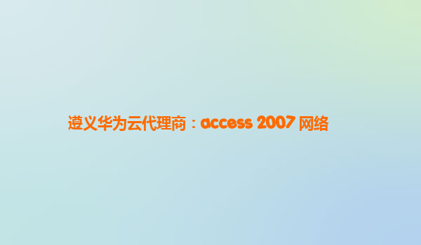 遵义华为云代理商：access 2007 网络