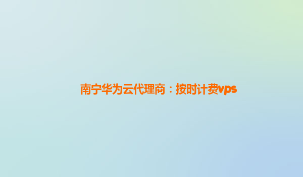 南宁华为云代理商：按时计费vps