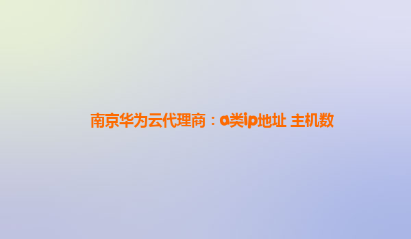 南京华为云代理商：a类ip地址 主机数