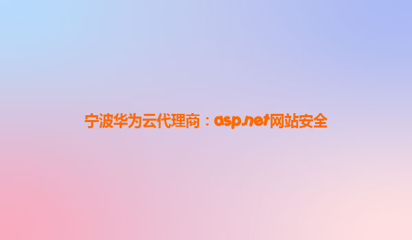 宁波华为云代理商：asp.net网站安全
