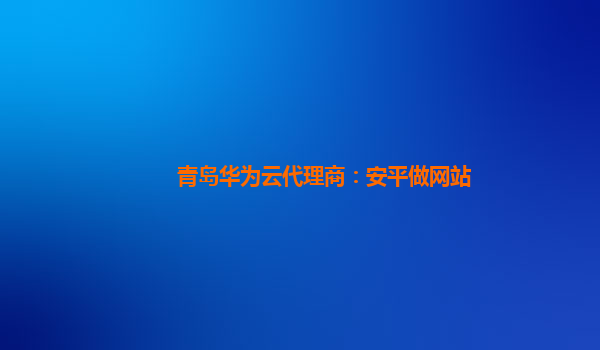 青岛华为云代理商：安平做网站