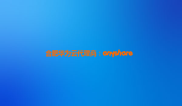 合肥华为云代理商：anyshare