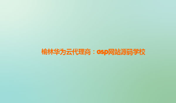 榆林华为云代理商：asp网站源码学校