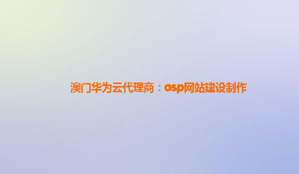 澳门华为云代理商：asp网站建设制作