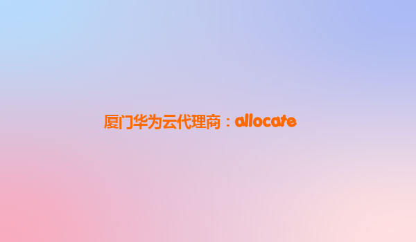 厦门华为云代理商：allocate