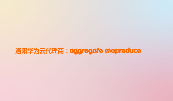 洛阳华为云代理商：aggregate mapreduce