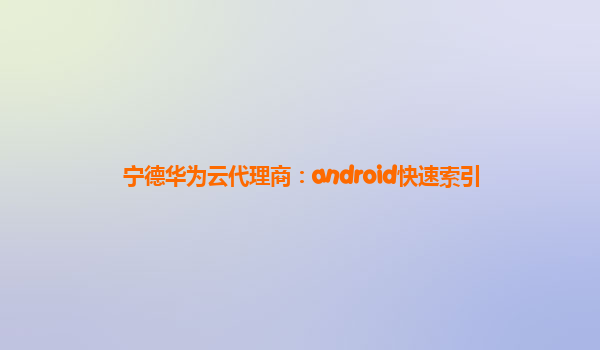 宁德华为云代理商：android快速索引