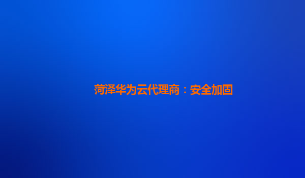 菏泽华为云代理商：安全加固