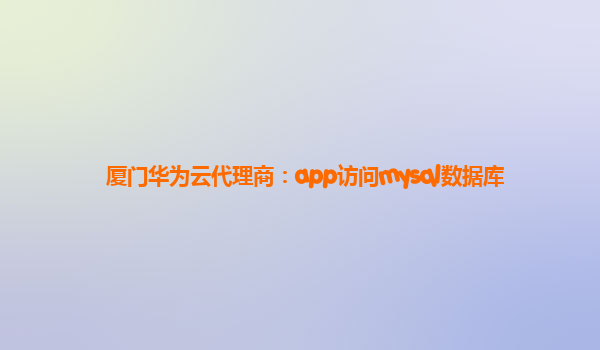 厦门华为云代理商：app访问mysql数据库
