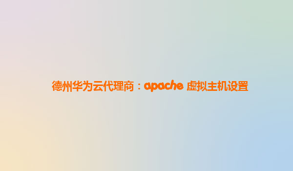 德州华为云代理商：apache 虚拟主机设置
