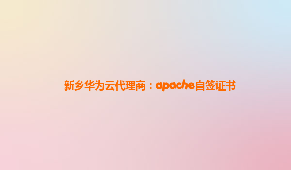 新乡华为云代理商：apache自签证书