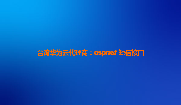 台湾华为云代理商：aspnet 短信接口