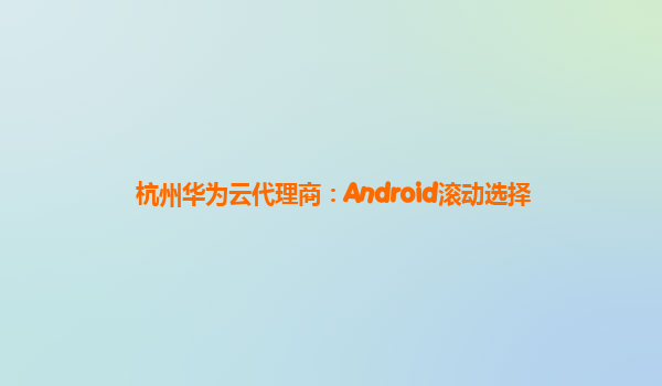 杭州华为云代理商：Android滚动选择