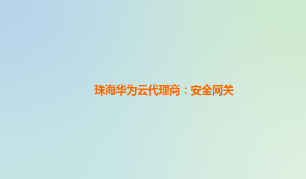 珠海华为云代理商：安全网关
