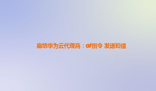 廊坊华为云代理商：at指令 发送短信