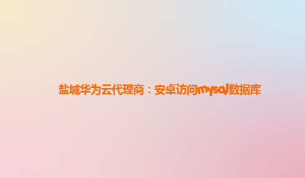 盐城华为云代理商：安卓访问mysql数据库