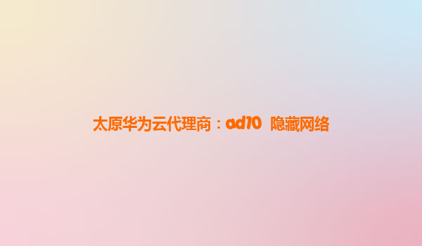 太原华为云代理商：ad10  隐藏网络