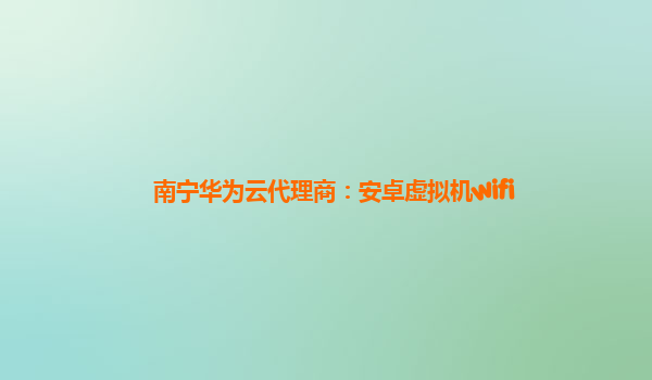 南宁华为云代理商：安卓虚拟机wifi