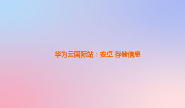 华为云国际站：安卓 存储信息