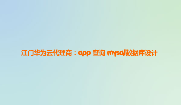 江门华为云代理商：app 查询 mysql数据库设计