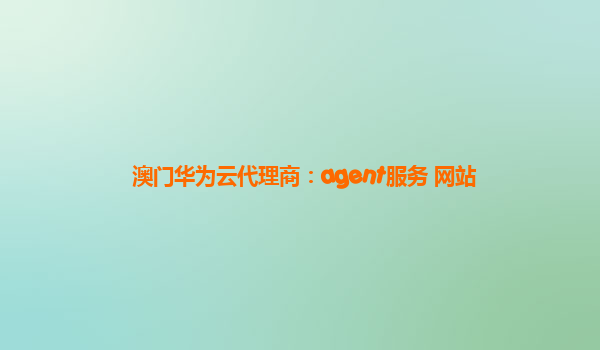 澳门华为云代理商：agent服务 网站