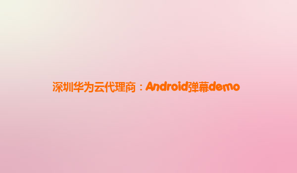 深圳华为云代理商：Android弹幕demo
