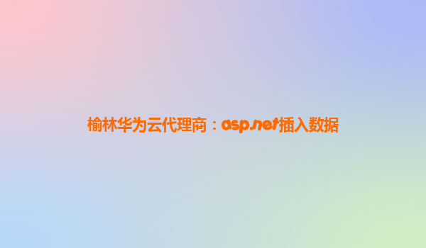 榆林华为云代理商：asp.net插入数据