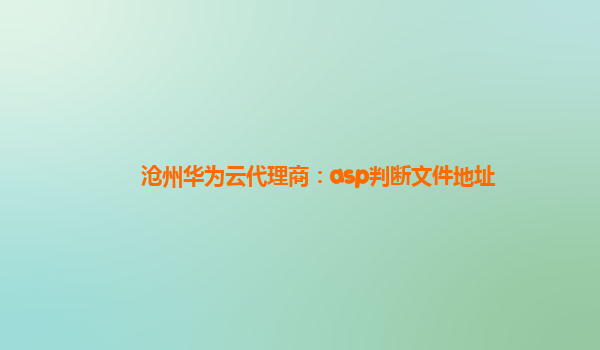 沧州华为云代理商：asp判断文件地址