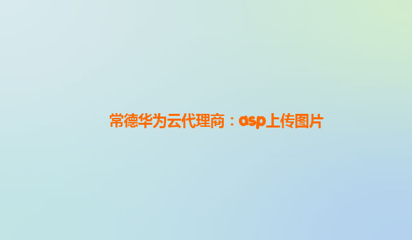 常德华为云代理商：asp上传图片