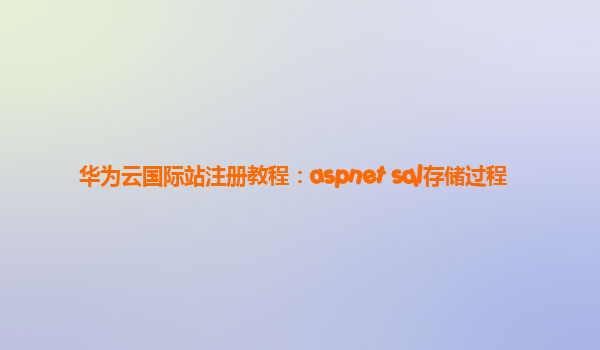 华为云国际站注册教程：aspnet sql存储过程