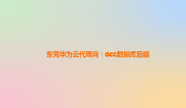 东莞华为云代理商：acc数据库后缀