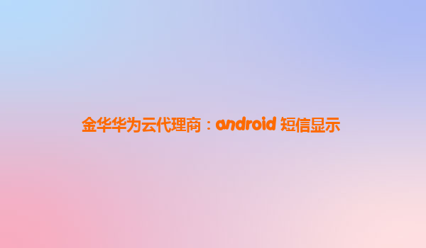 金华华为云代理商：android 短信显示