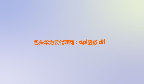包头华为云代理商：api函数 dll