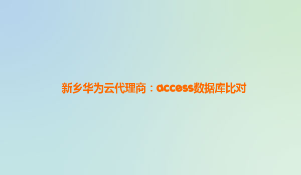 新乡华为云代理商：access数据库比对