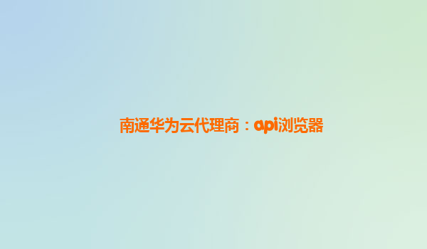 南通华为云代理商：api浏览器