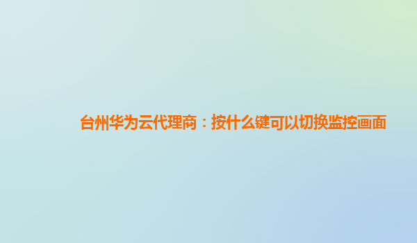 台州华为云代理商：按什么键可以切换监控画面