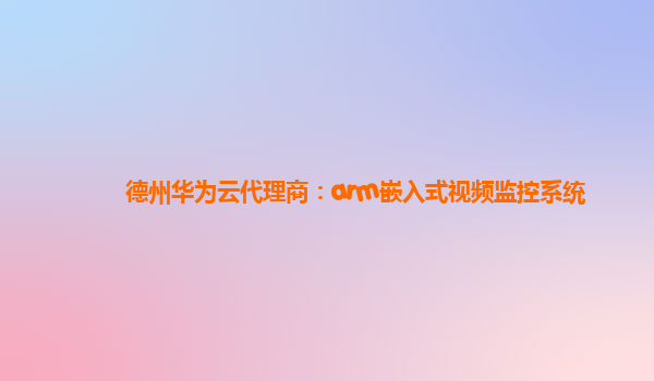 德州华为云代理商：arm嵌入式视频监控系统