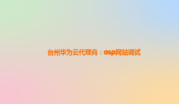 台州华为云代理商：asp网站调试