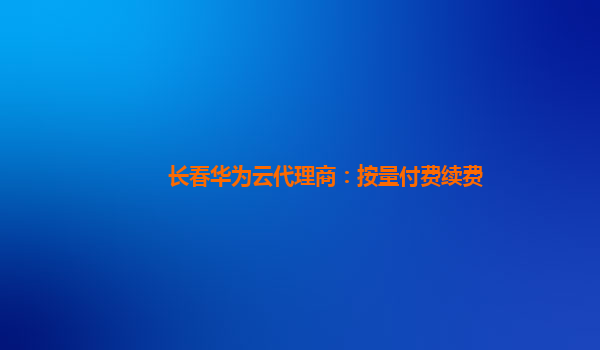 长春华为云代理商：按量付费续费