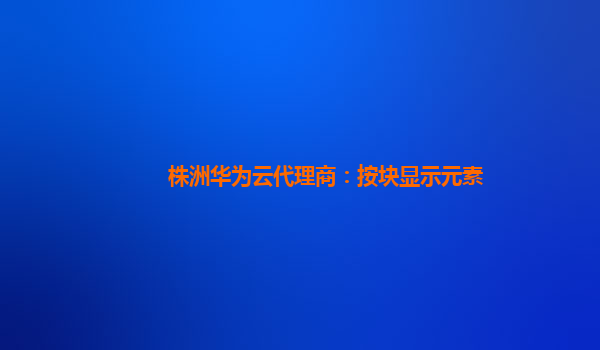 株洲华为云代理商：按块显示元素