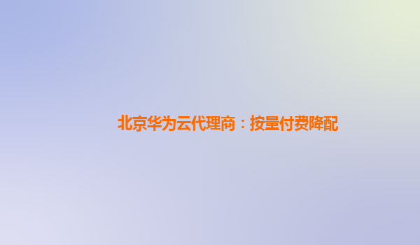 北京华为云代理商：按量付费降配