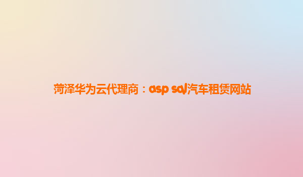 菏泽华为云代理商：asp sql汽车租赁网站