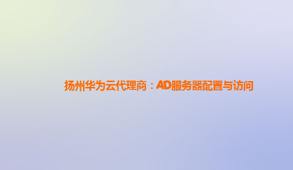 扬州华为云代理商：AD服务器配置与访问
