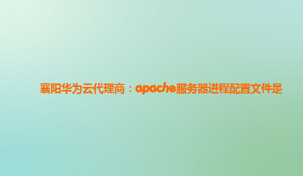 襄阳华为云代理商：apache服务器进程配置文件是