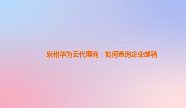泉州华为云代理商：如何查询企业邮箱