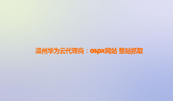 温州华为云代理商：aspx网站 整站抓取